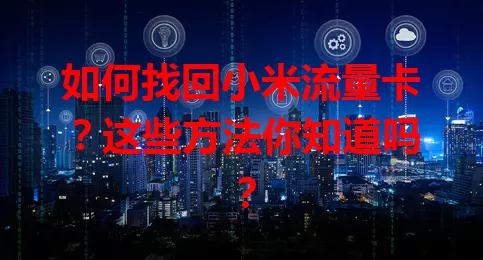 如何找回小米流量卡？这些方法你知道吗？