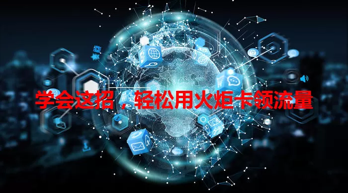 学会这招，轻松用火炬卡领流量