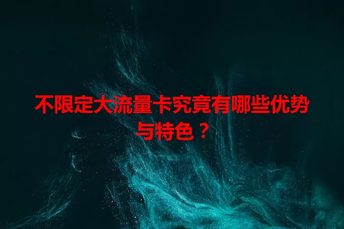 不限定大流量卡究竟有哪些优势与特色？