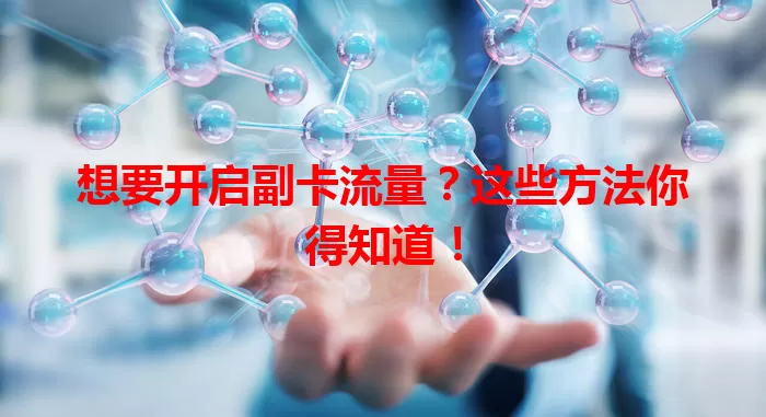 想要开启副卡流量？这些方法你得知道！