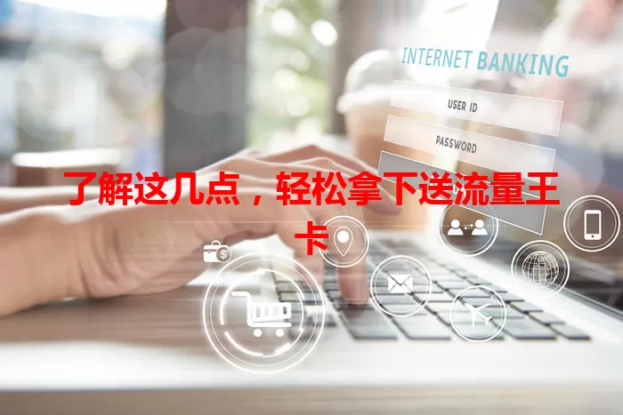 了解这几点，轻松拿下送流量王卡