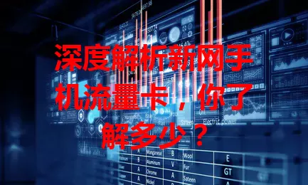 深度解析新网手机流量卡，你了解多少？