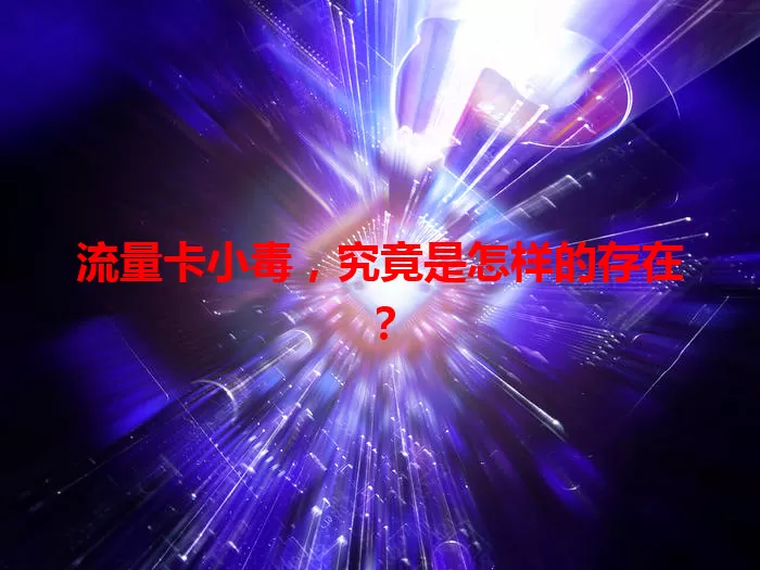 流量卡小毒，究竟是怎样的存在？