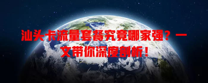 汕头卡流量套餐究竟哪家强？一文带你深度剖析！