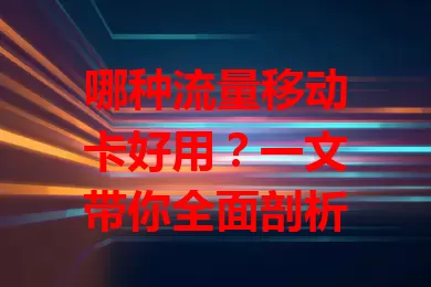 哪种流量移动卡好用？一文带你全面剖析