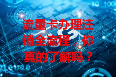 流量卡办理注销全流程，你真的了解吗？