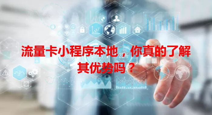 流量卡小程序本地，你真的了解其优势吗？