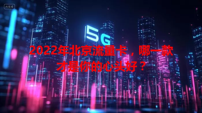 2022年北京流量卡，哪一款才是你的心头好？
