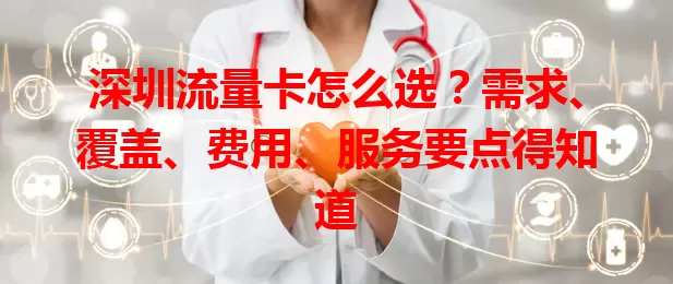 深圳流量卡怎么选？需求、覆盖、费用、服务要点得知道