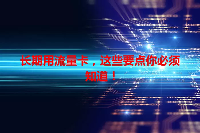 长期用流量卡，这些要点你必须知道！