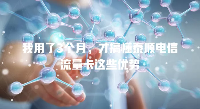 我用了3个月，才搞懂泰顺电信流量卡这些优势