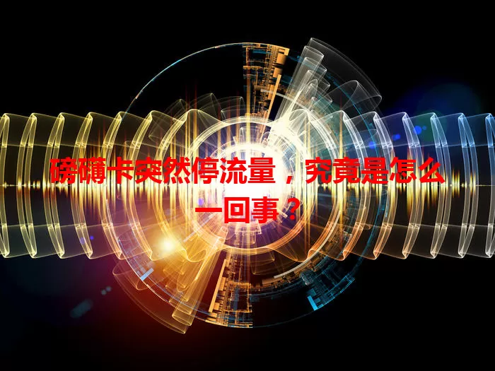 磅礴卡突然停流量，究竟是怎么一回事？