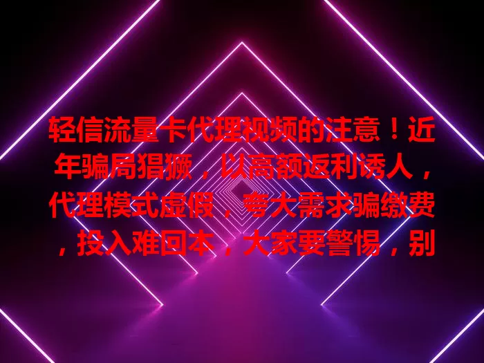 轻信流量卡代理视频的注意！近年骗局猖獗，以高额返利诱人，代理模式虚假，夸大需求骗缴费，投入难回本，大家要警惕，别被迷惑！