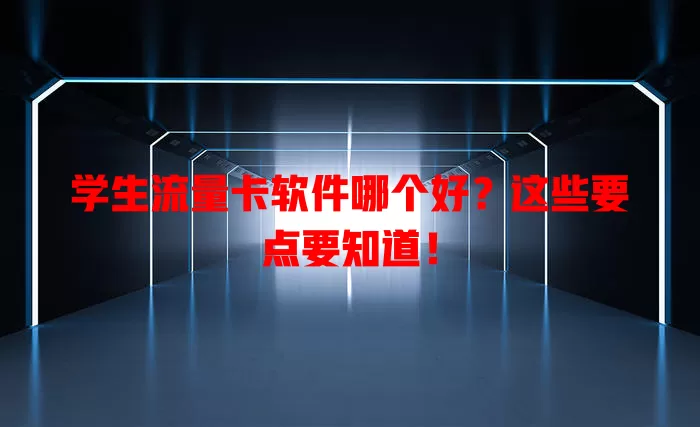 学生流量卡软件哪个好？这些要点要知道！