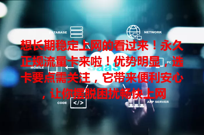 想长期稳定上网的看过来！永久正规流量卡来啦！优势明显，选卡要点需关注，它带来便利安心，让你摆脱困扰畅快上网