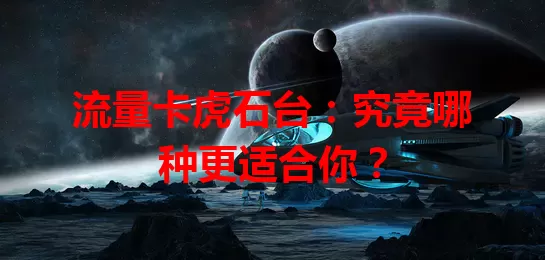 流量卡虎石台：究竟哪种更适合你？