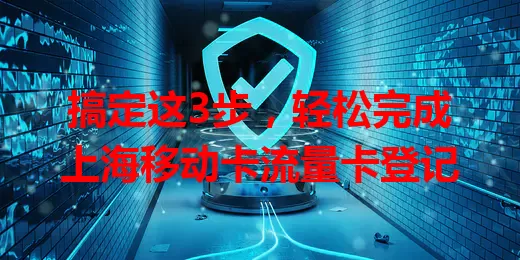 搞定这3步，轻松完成上海移动卡流量卡登记
