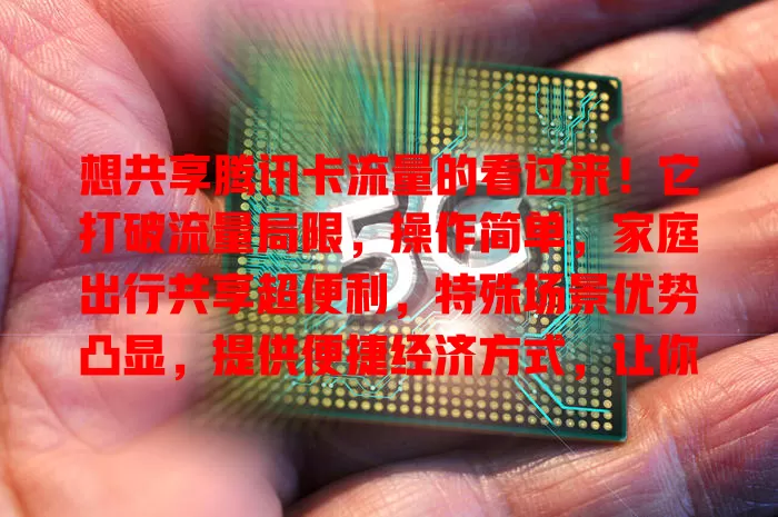 想共享腾讯卡流量的看过来！它打破流量局限，操作简单，家庭出行共享超便利，特殊场景优势凸显，提供便捷经济方式，让你畅享数字化生活