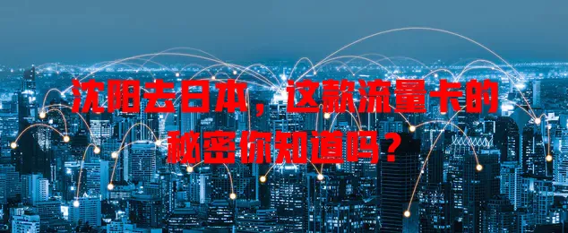 沈阳去日本，这款流量卡的秘密你知道吗？