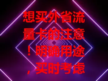 想买外省流量卡的注意！明确用途，买时考虑网络覆盖、套餐性价比、卡归属地。购卡走正规渠道，细读规则，避免费用限制。做好功课，谨慎选，选出适合自己的外省流量卡！