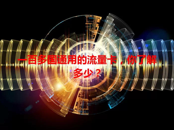 一百多国通用的流量卡，你了解多少？