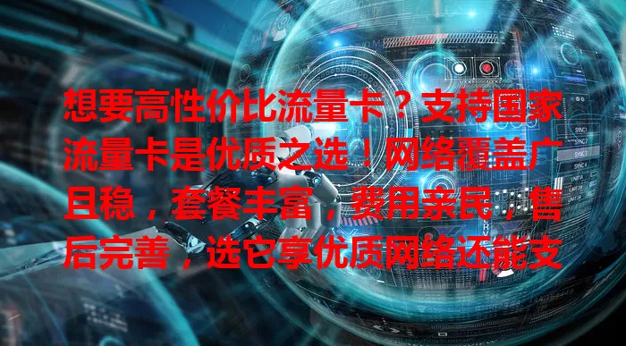想要高性价比流量卡？支持国家流量卡是优质之选！网络覆盖广且稳，套餐丰富，费用亲民，售后完善，选它享优质网络还能支持国家通信，别纠结啦！