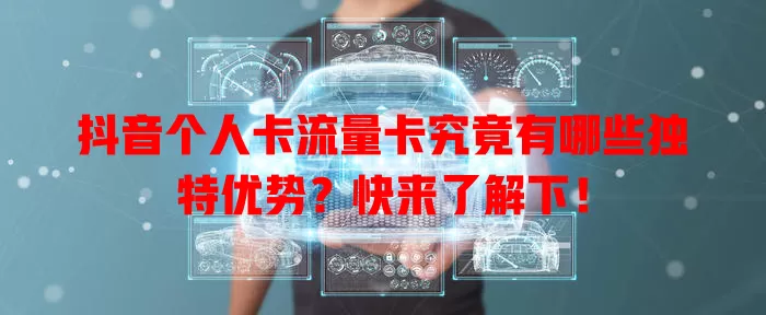 抖音个人卡流量卡究竟有哪些独特优势？快来了解下！