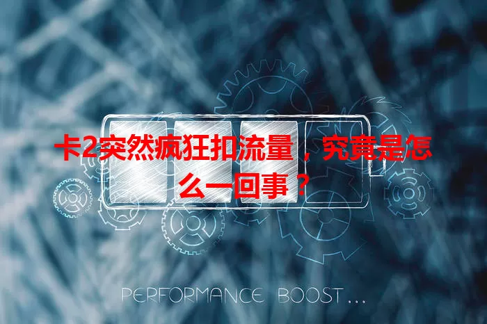 卡2突然疯狂扣流量，究竟是怎么一回事？