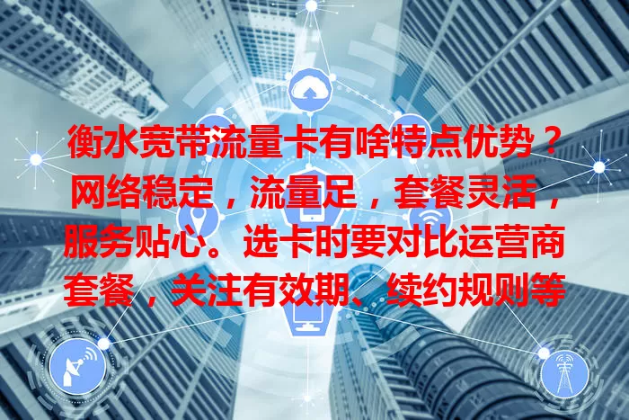 衡水宽带流量卡有啥特点优势？网络稳定，流量足，套餐灵活，服务贴心。选卡时要对比运营商套餐，关注有效期、续约规则等，才能挑到适合自己的，畅享数字化生活