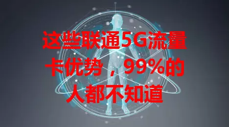 这些联通5G流量卡优势，99%的人都不知道