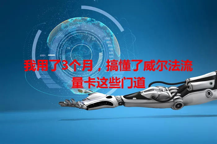 我用了3个月，搞懂了威尔法流量卡这些门道