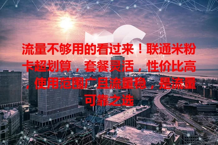流量不够用的看过来！联通米粉卡超划算，套餐灵活，性价比高，使用范围广且流量稳，是流量可靠之选