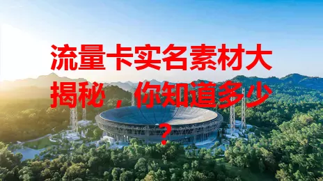 流量卡实名素材大揭秘，你知道多少？