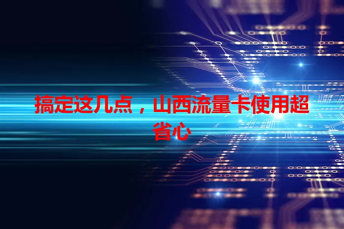 搞定这几点，山西流量卡使用超省心