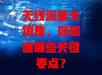 无线流量卡销售，你知道哪些关键要点？