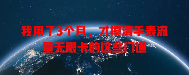 我用了3个月，才摸清手表流量无限卡的这些门道