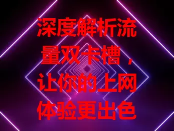 深度解析流量双卡槽，让你的上网体验更出色