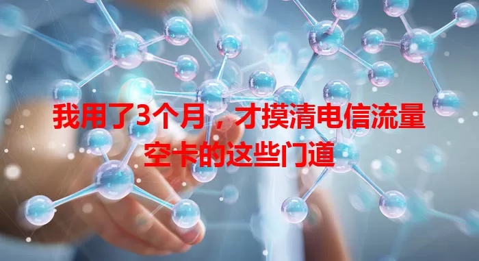 我用了3个月，才摸清电信流量空卡的这些门道
