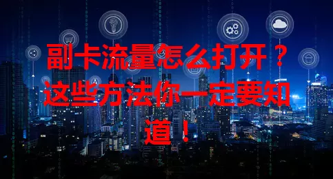 副卡流量怎么打开？这些方法你一定要知道！