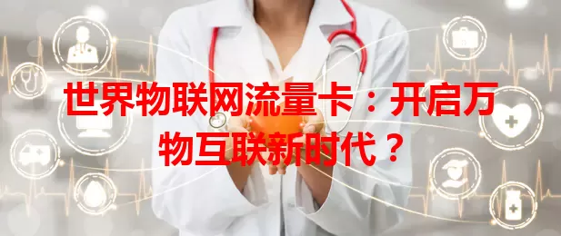 世界物联网流量卡：开启万物互联新时代？