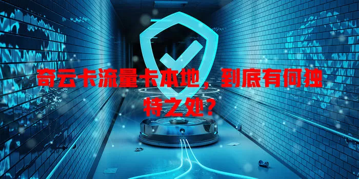 奇云卡流量卡本地，到底有何独特之处？