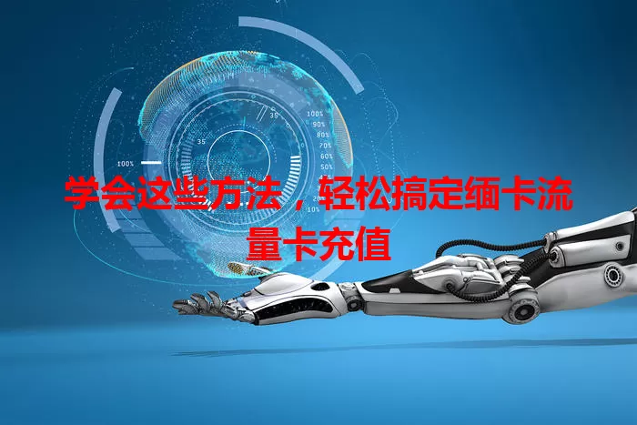 学会这些方法，轻松搞定缅卡流量卡充值