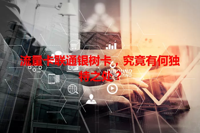 流量卡联通银树卡，究竟有何独特之处？