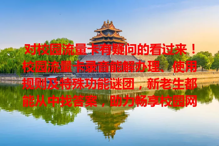 对校园流量卡有疑问的看过来！校园流量卡录音能解办理、使用规则及特殊功能谜团，新老生都能从中找答案，助力畅享校园网络