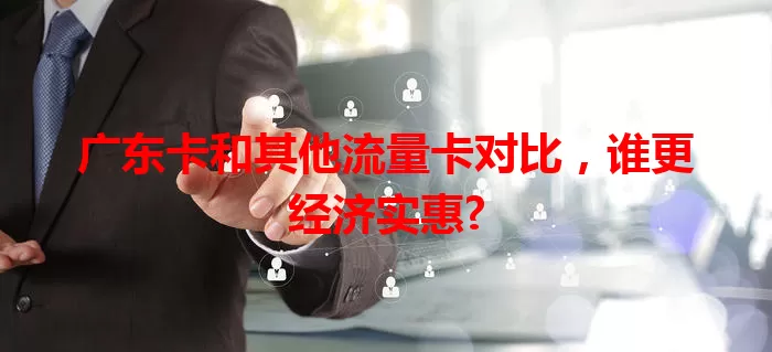 广东卡和其他流量卡对比，谁更经济实惠?