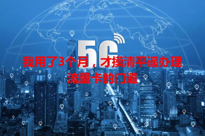 我用了3个月，才摸清平遥办理流量卡的门道