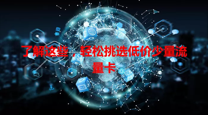 了解这些，轻松挑选低价少量流量卡