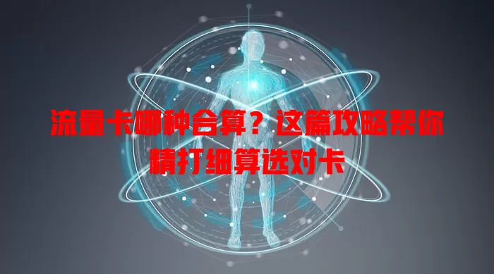 流量卡哪种合算？这篇攻略帮你精打细算选对卡