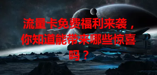 流量卡免费福利来袭，你知道能带来哪些惊喜吗？