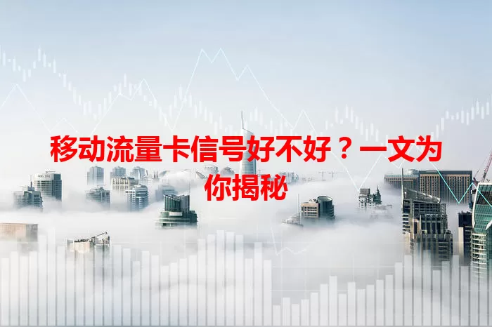 移动流量卡信号好不好？一文为你揭秘